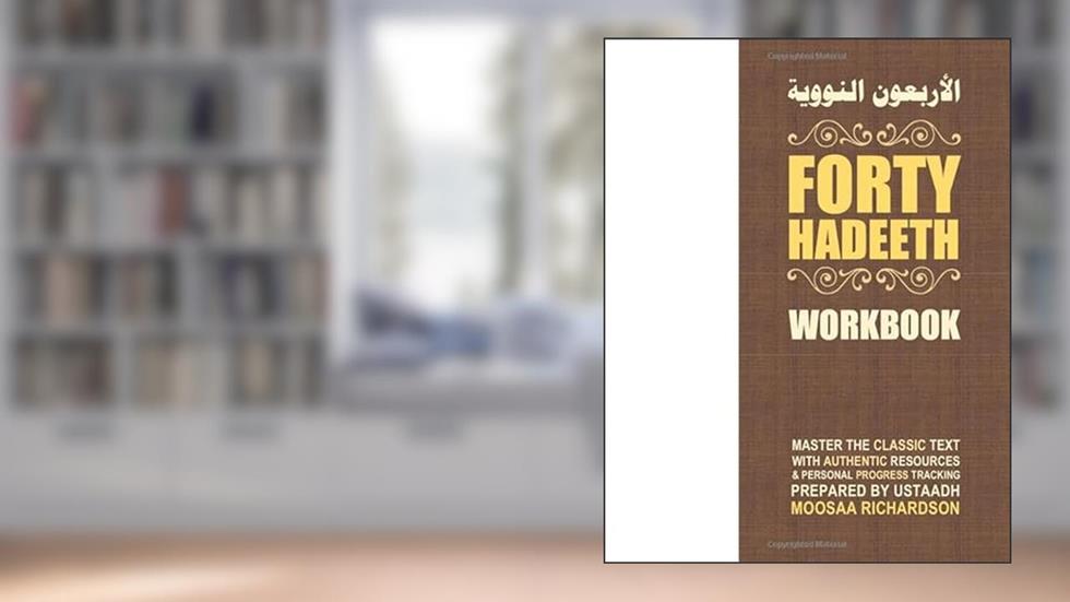 Forty Hadeeth Workbook: A Complete Study Guide & Collection of Resources for Traditional Study of the Classic Hadeeth Primer, Al-Arba'een an-Nawawiyyah, written by Moosaa Richardson