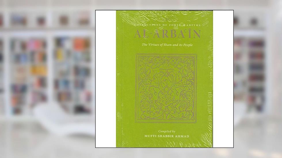 Al-Arba'in (11) Forty Hadiths on Virtues of Sham: Mufti Shabbir, written by Mufti Shabbir Ahmad