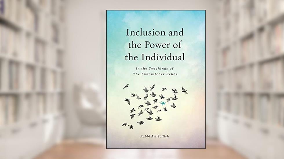 Inclusion and the Power of the Individual in the Teachings of the Lubavitcher Rebbe, written by Rabbi Ari Sollish