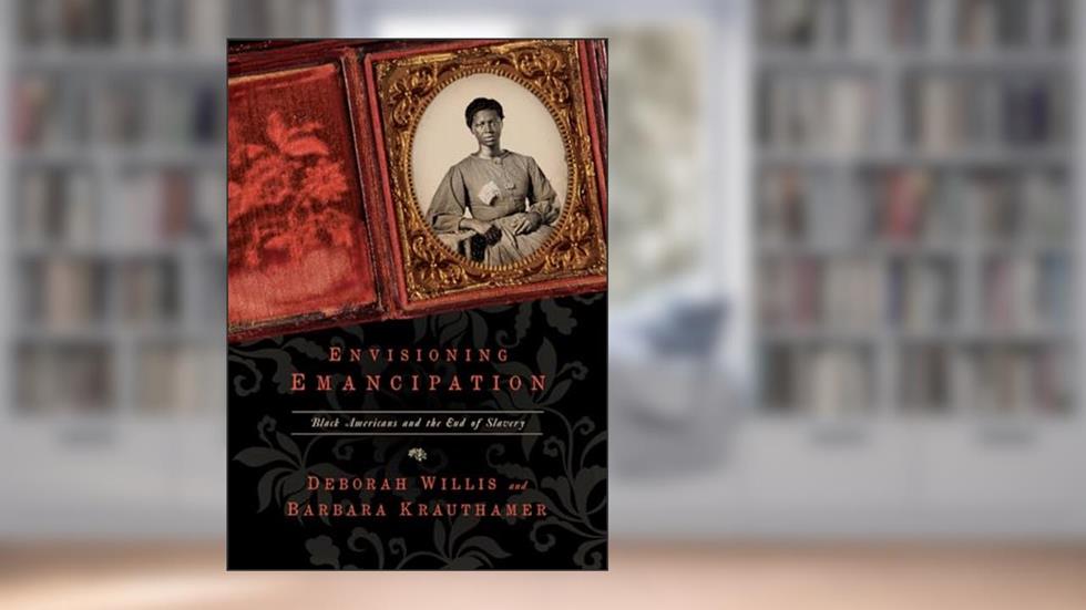 Envisioning Emancipation: Black Americans and the End of Slavery, written by Deborah Willis; Barbara Krauthamer