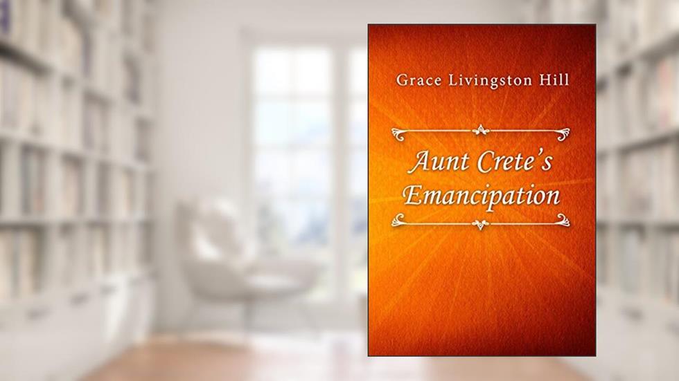 Aunt Crete's Emancipation, written by Grace Livingston Hill