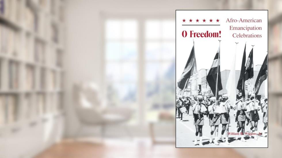 O Freedom!: Afro-American Emancipation Celebrations, written by William H. Wiggins  Jr.