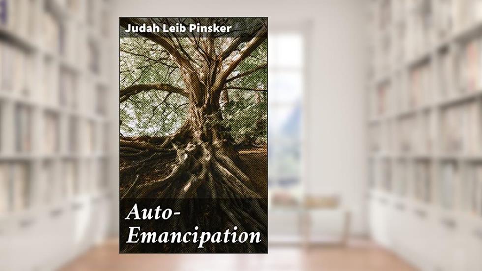 Auto-Emancipation: Pioneering Political Zionism: A Call for Jewish Self-Determination and Emancipation, written by Judah Leib Pinsker