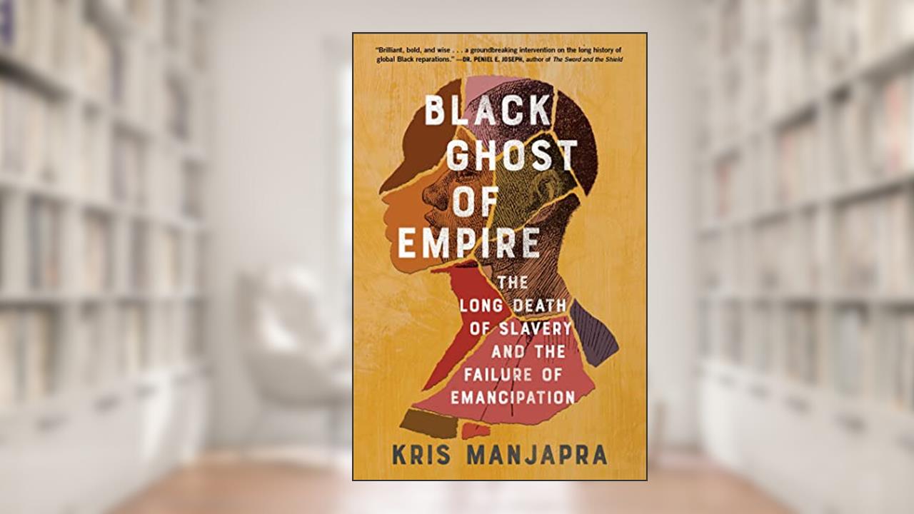 Black Ghost of Empire: The Long Death of Slavery and the Failure of Emancipation, written by Kris Manjapra