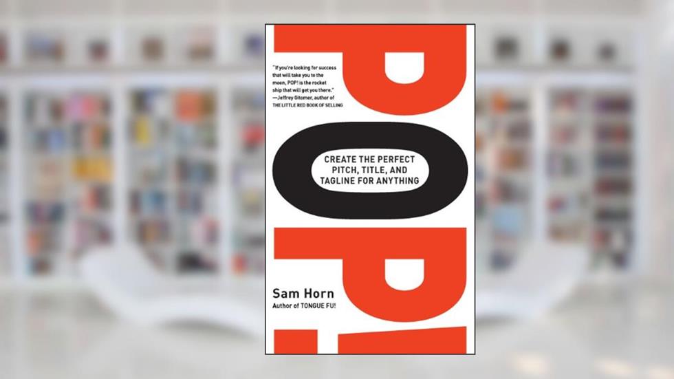 POP!: Create the Perfect Pitch, Title, and Tagline for Anything, written by Sam Horn