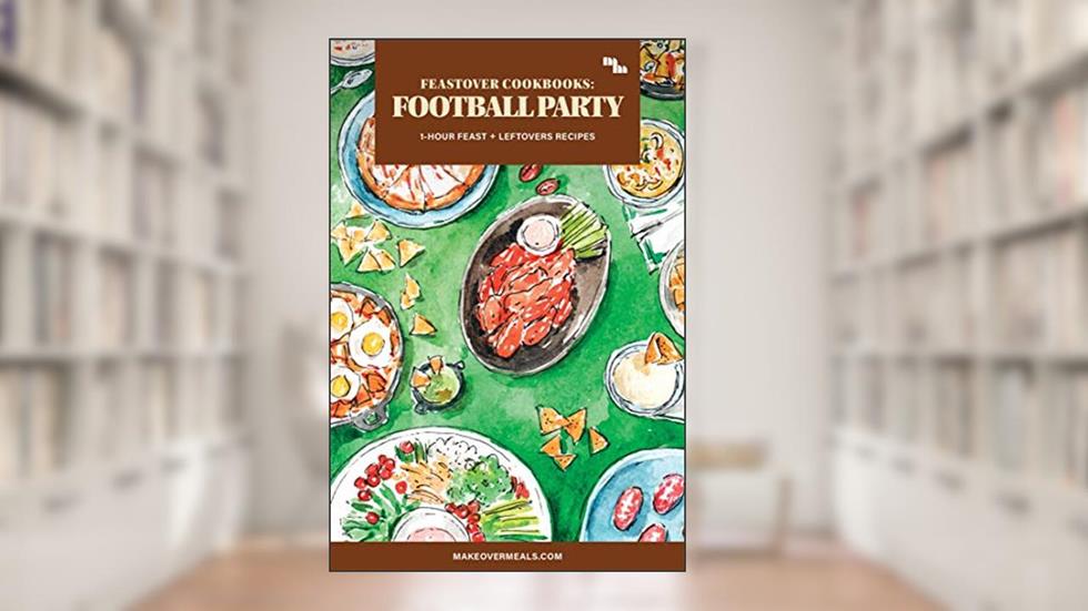 Feastover Cookbooks: Football Party: 1-Hour Feast for Homegating + Leftovers Recipes (Feastovers by Makeover MealsT), written by Lou Carpenter