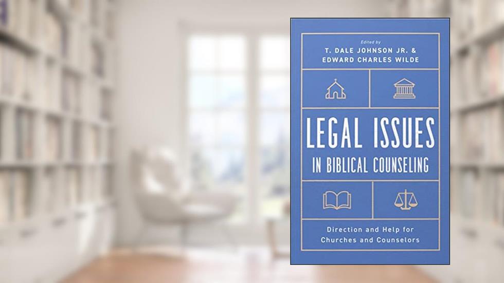 Legal Issues in Biblical Counseling: Direction and Help for Churches and Counselors, written by T. Dale Johnson Jr.; Edward Wilde