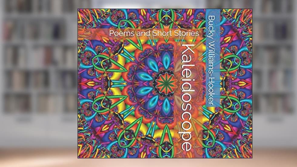 Kaleidoscope: Poems and Short Stories, written by Bucky Williams-Hooker