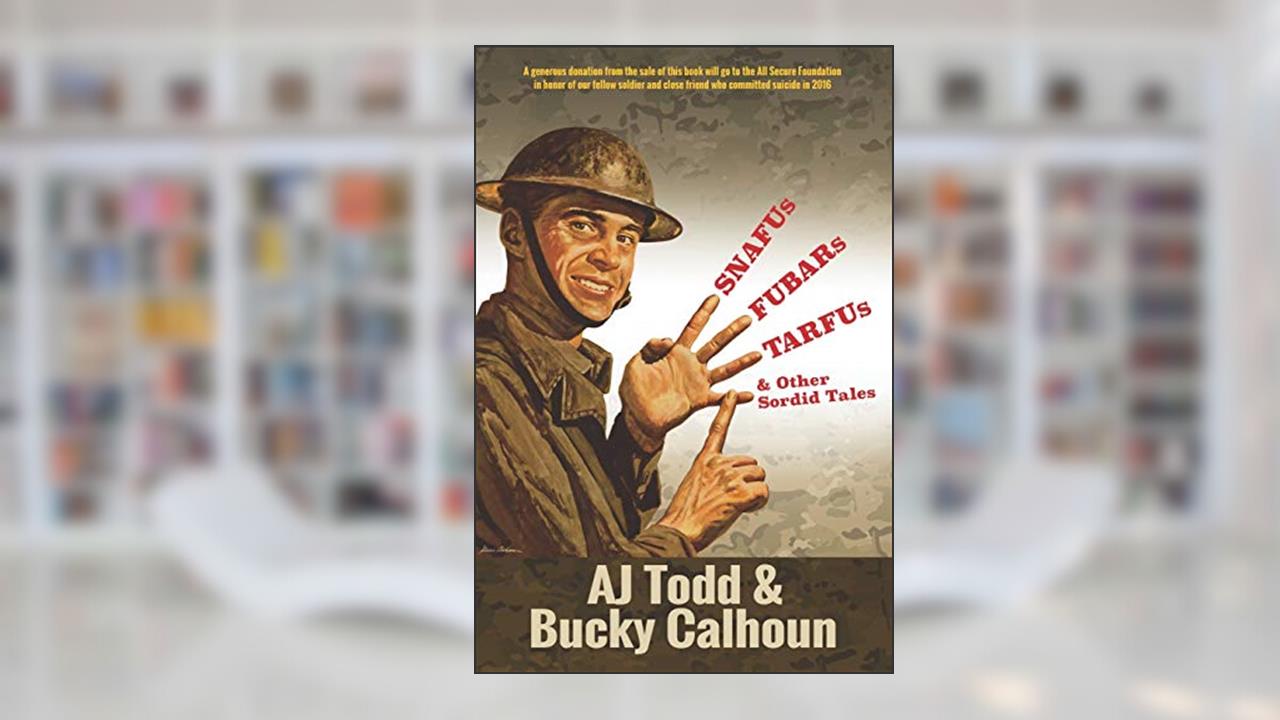 SNAFUs, FUBARs, TARFUs, and Other Sordid Tales: Volume 1, written by AJ Todd; Bucky Calhoun