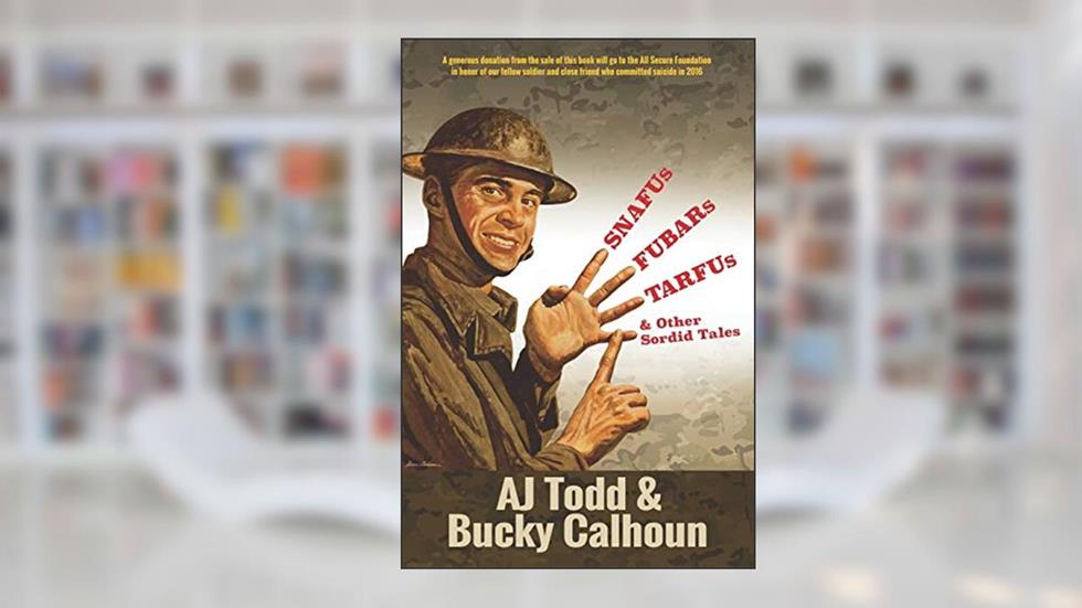 SNAFUs, FUBARs, TARFUs, and Other Sordid Tales: Volume 1, written by AJ Todd; Bucky Calhoun