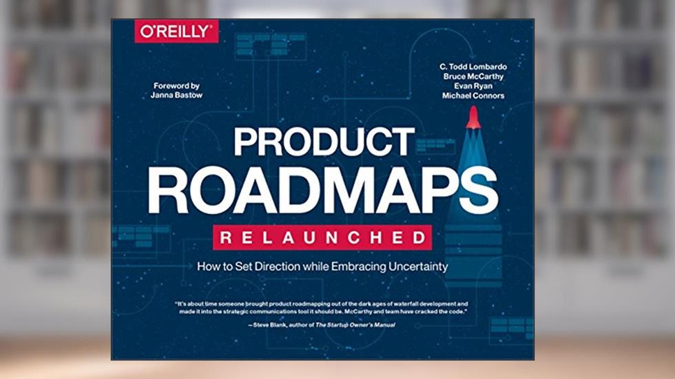Product Roadmaps Relaunched: How to Set Direction while Embracing Uncertainty, written by C. Todd Lombardo; Bruce McCarthy; Evan Ryan; Michael Connors