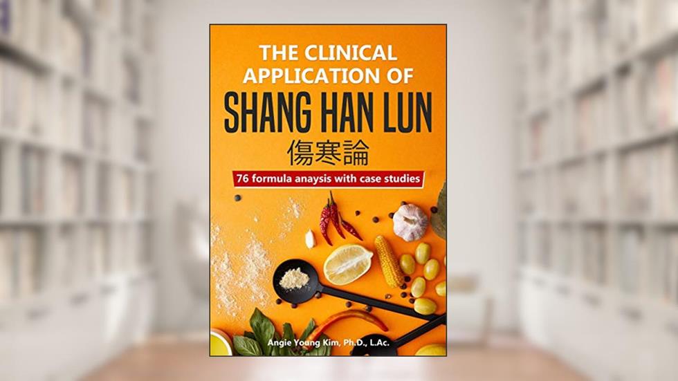The clinical application of Shang Han Lun: 76 fomula anaysis with case studies, written by Angie Young Kim