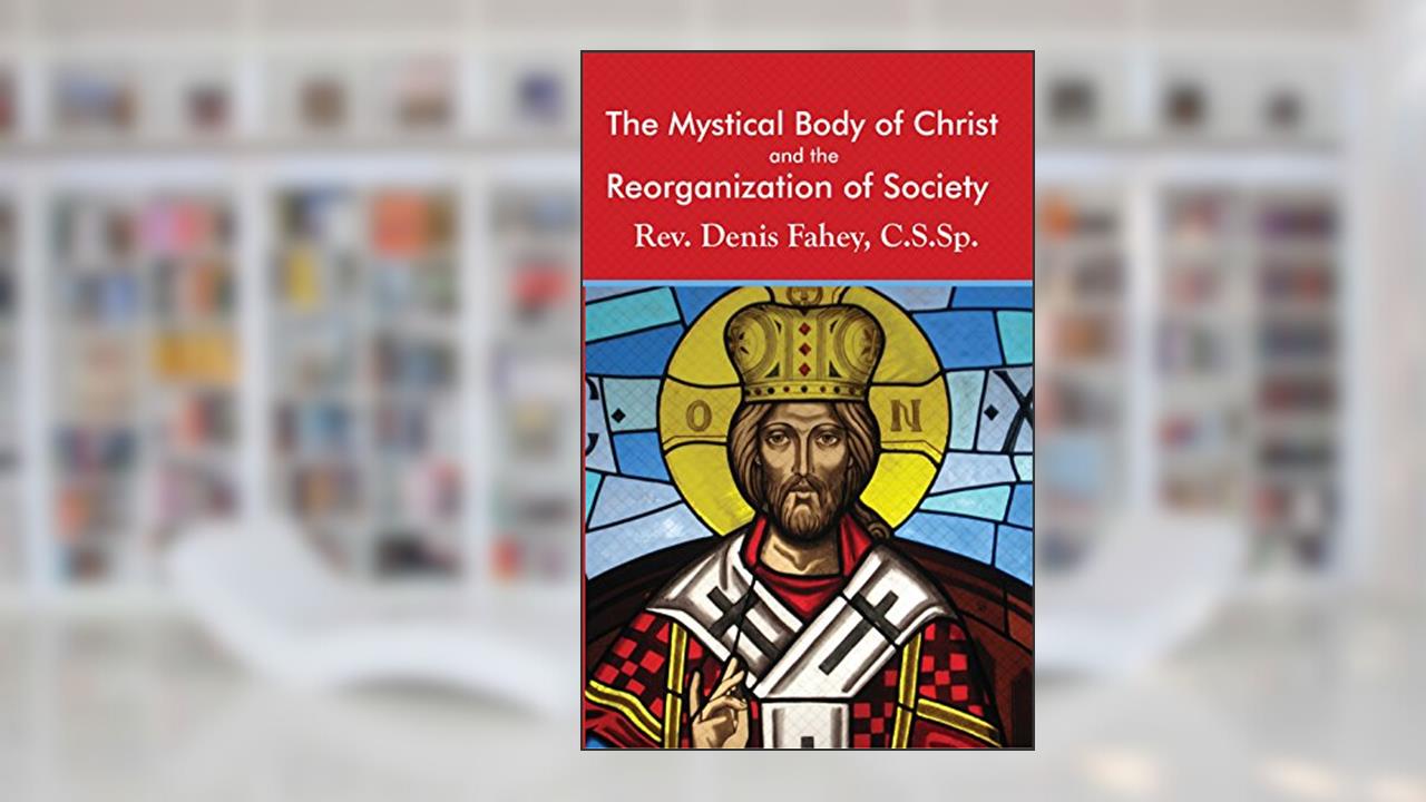 The Mystical Body of Christ and the Reorganization of Society, written by Fr. Denis Fahey C.S.Sp.
