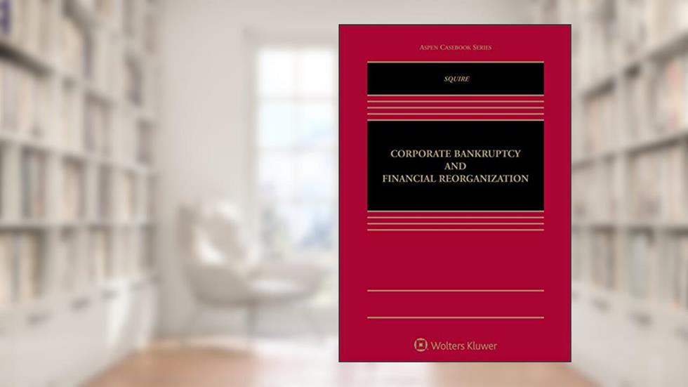 Corporate Bankruptcy and Financial Reorganization (Aspen Casebook), written by Richard Squire