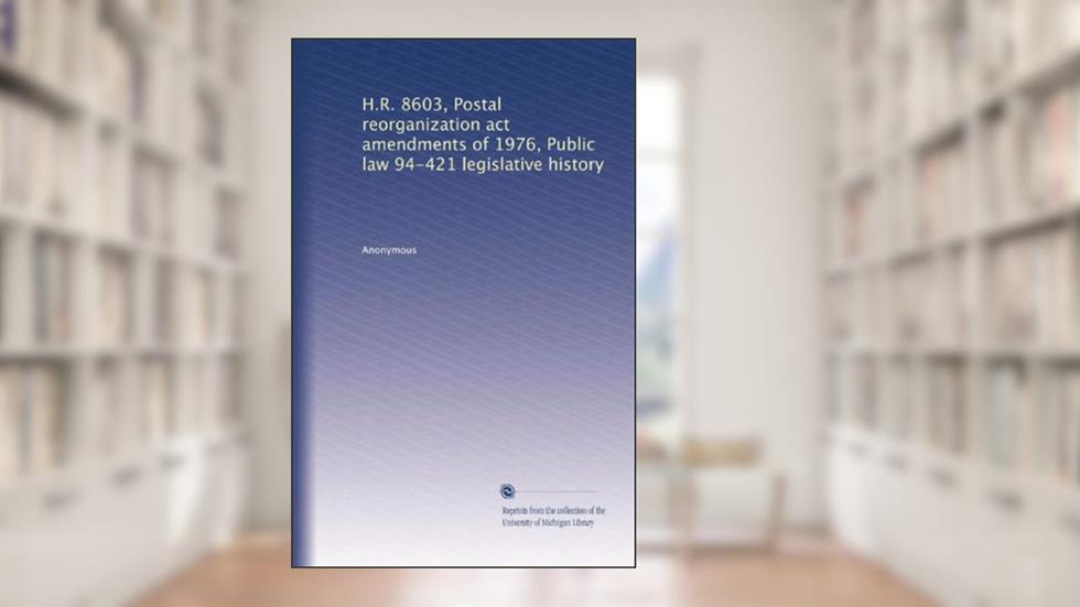 H.R. 8603, Postal reorganization act amendments of 1976, Public law 94-421 legislative history, written by Anonymous Anonymous