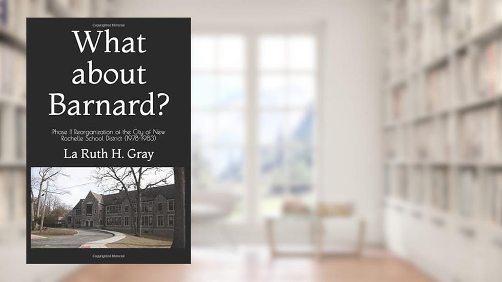 What about Barnard?: Phase II Reorganization of the City of New Rochelle School District (1978-1983), written by La Ruth H. Gray EdD