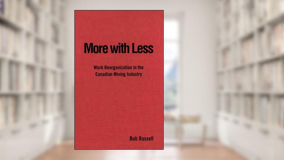 More with Less: Work Reorganization in the Canadian Mining Industry (Studies in Comparative Political Economy and Public Policy), written by Bob Russell