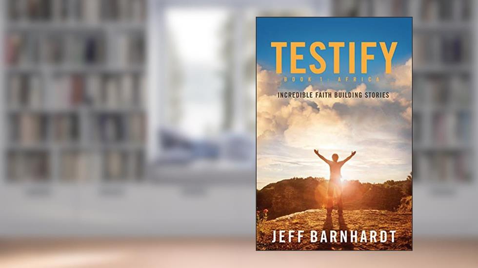Testify: Incredible Faith Building Stories, written by Jeff Barnhardt