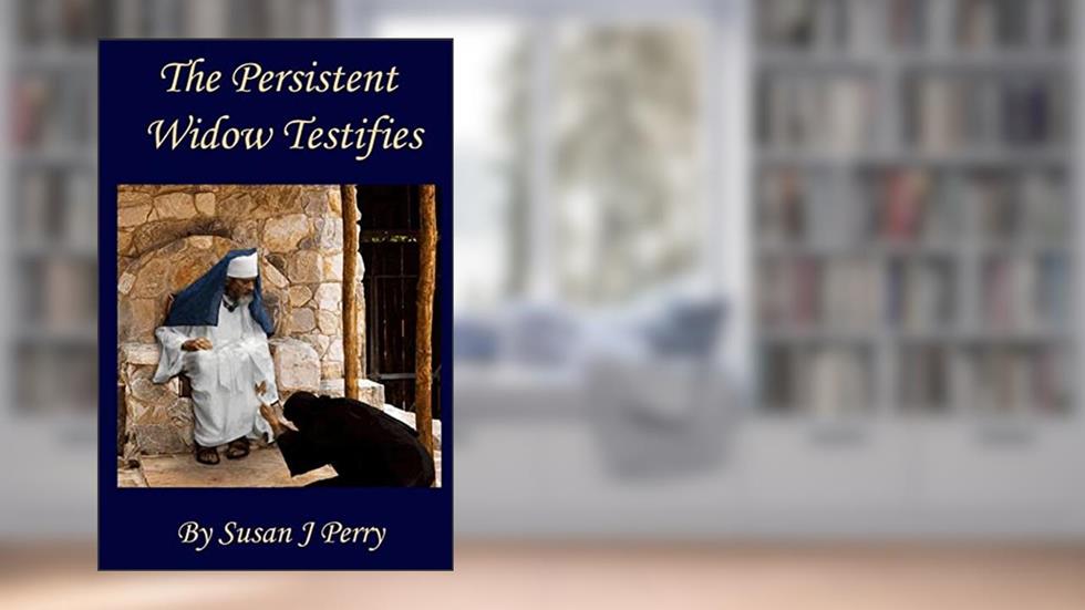The Persistent Widow Testifies, written by Susan J Perry