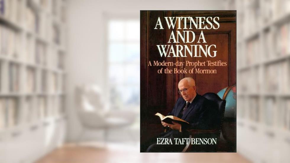 A Witness and a Warning - A Modern Day Prophet Testifies of the Book of Mormon, written by Ezra Taft Benson