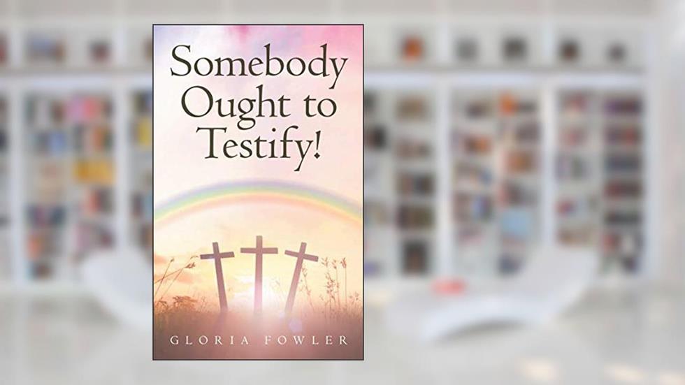 Somebody Ought to Testify!: Stories to Uplift and Encourage Your Faith, written by Gloria Fowler