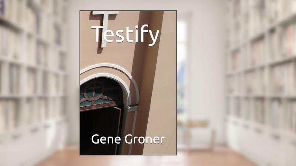 Testify, written by Gene Allen Groner