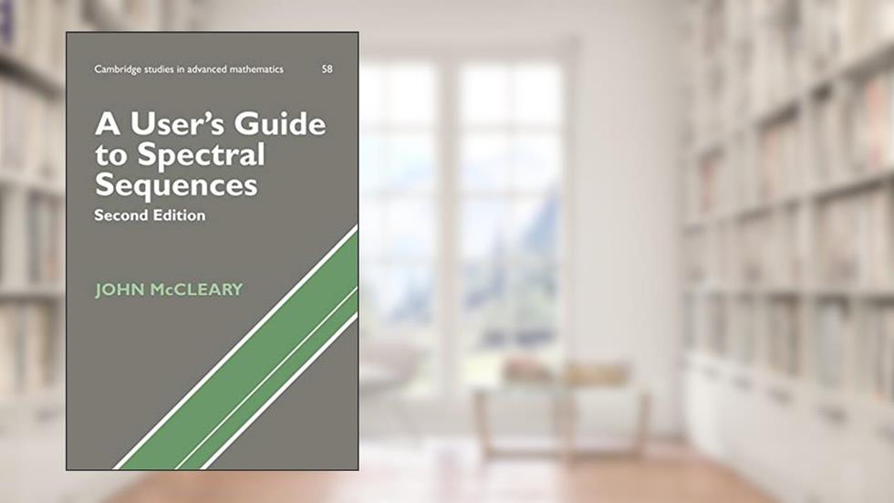 A User's Guide to Spectral Sequences (Cambridge Studies in Advanced Mathematics, Series Number 58), written by John McCleary