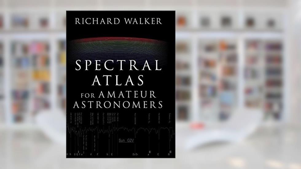 Spectral Atlas for Amateur Astronomers: A Guide to the Spectra of Astronomical Objects and Terrestrial Light Sources, written by Richard Walker