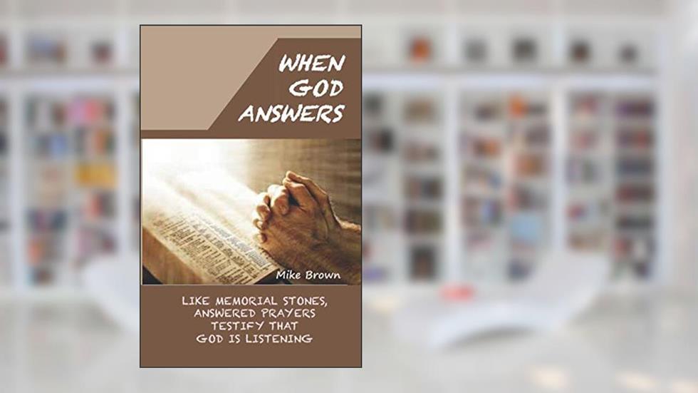When God Answers: Like Memorial Stones, Answered Prayers Testify that God is Listening, written by Mike Brown
