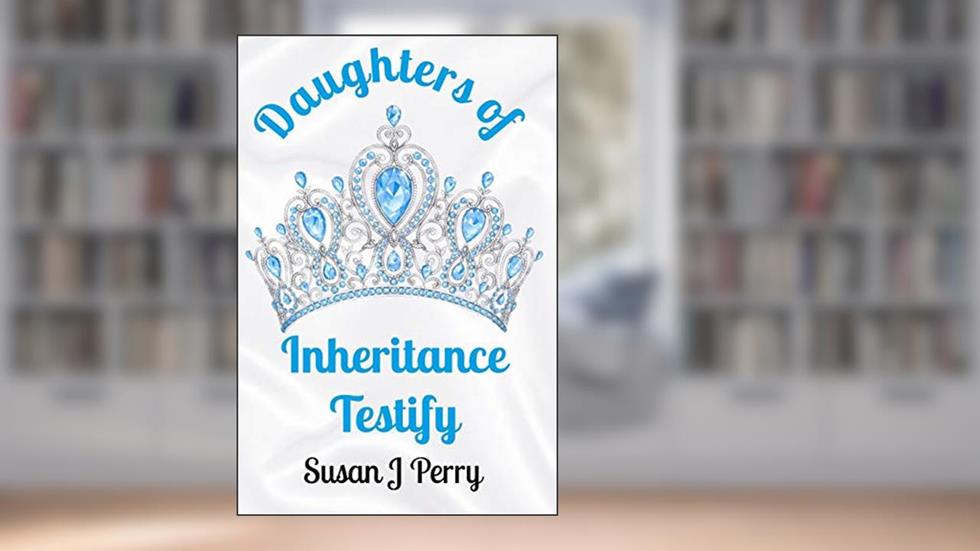 Daughters of Inheritance Testify, written by Susan J Perry