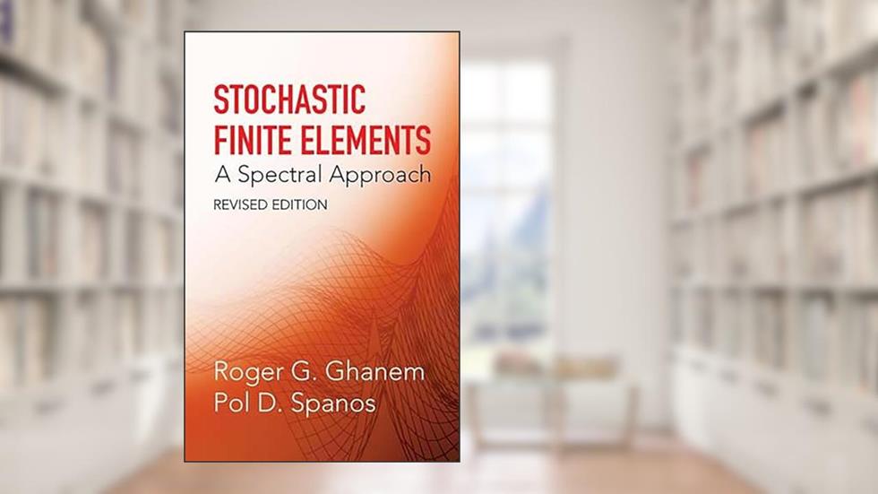 Stochastic Finite Elements: A Spectral Approach, Revised Edition (Dover Civil and Mechanical Engineering), written by Roger G. Ghanem; Pol D. Spanos