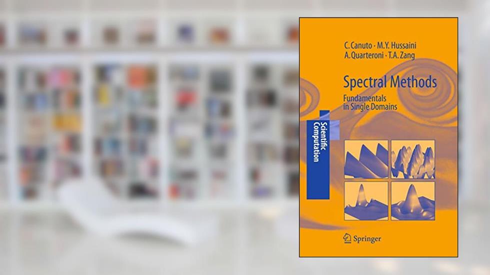 Spectral Methods: Fundamentals in Single Domains (Scientific Computation), written by Claudio Canuto; M. Yousuff Hussaini; Alfio Quarteroni; Thomas A. Zang