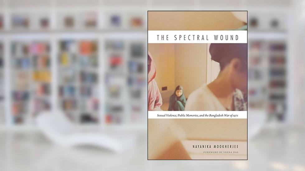 The Spectral Wound: Sexual Violence, Public Memories, and the Bangladesh War of 1971, written by Nayanika Mookherjee
