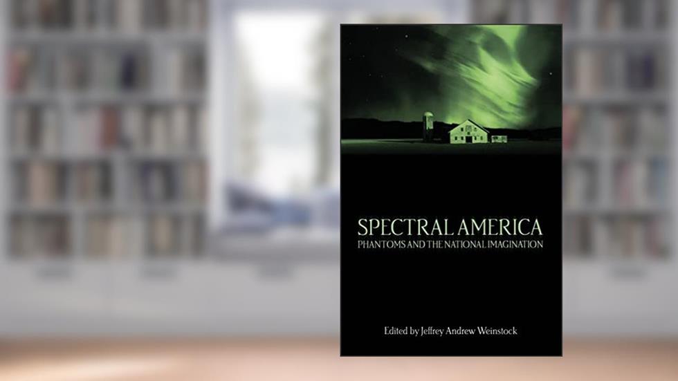 Spectral America: Phantoms and the National Imagination (A Ray and Pat Browne Book), written by Jeffrey Andrew Weinstock