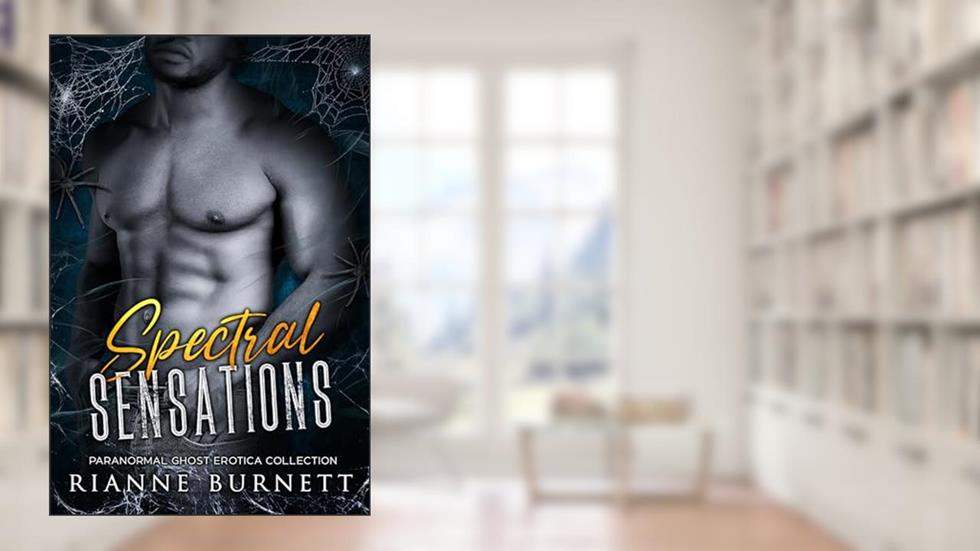 Spectral Sensations: Paranormal Ghost Erotica Collection (Rianne Burnett Collections Book 4), written by Rianne Burnett