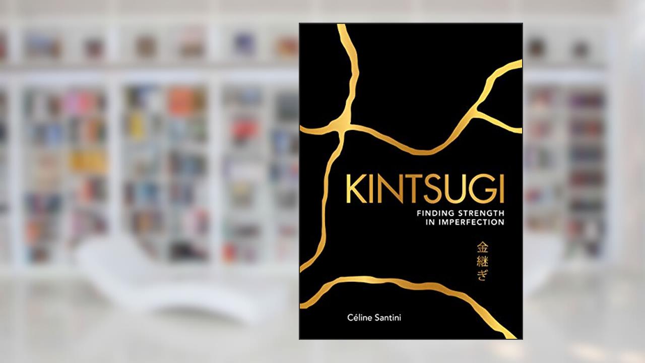 Kintsugi: Finding Strength in Imperfection, written by Céline SANTINI