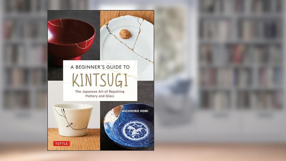 A Beginner's Guide to Kintsugi: The Japanese Art of Repairing Pottery and Glass, written by Michihiro Hori