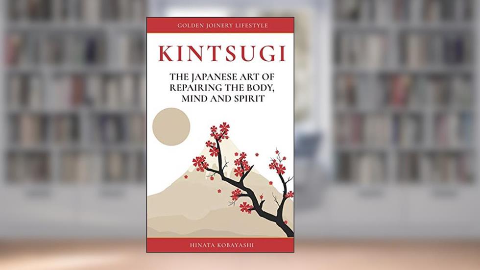 KINTSUGI - The Japanese art of repairing the body, mind and spirit: Golden Joinery Lifestyle, written by Hinata Kobayashi