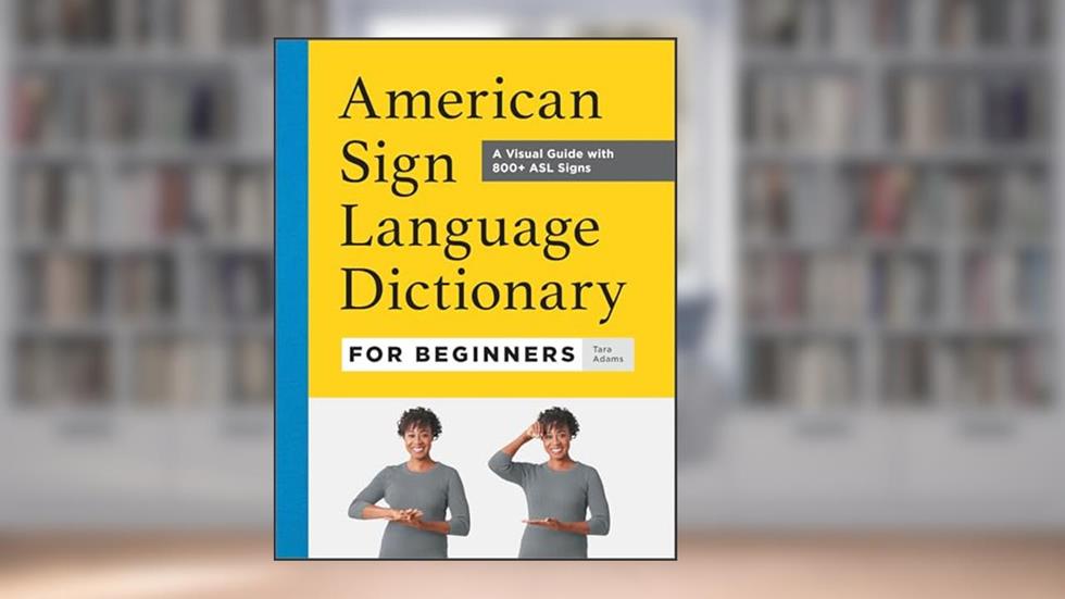 American Sign Language Dictionary for Beginners: A Visual Guide with 800+ ASL Signs, written by Tara Adams