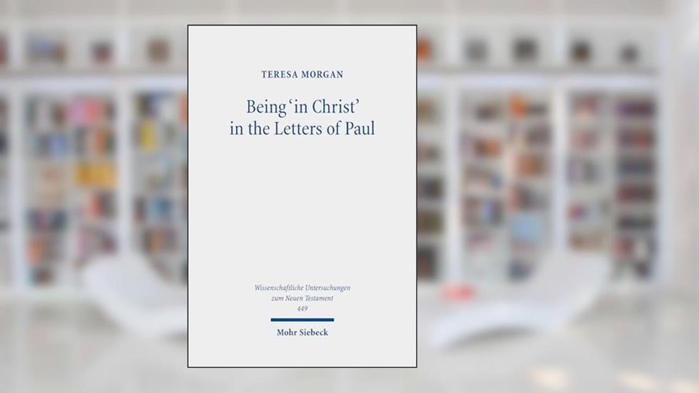 Being 'in Christ' in the Letters of Paul: Saved Through Christ and in His Hands (Wissenschaftliche Untersuchungen Zum Neuen Testament), written by Teresa Morgan