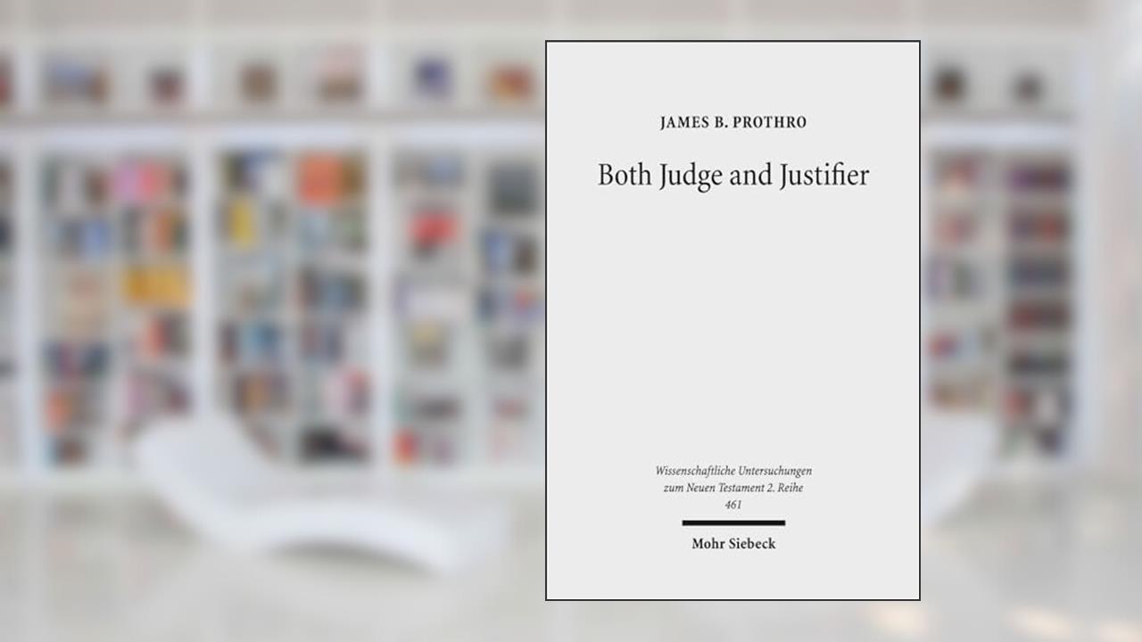 Both Judge and Justifier: Biblical Legal Language and the Act of Justifying in Paul (Wissenschaftliche Untersuchungen Zum Neuen Testament 2.Reihe), written by James B Prothro