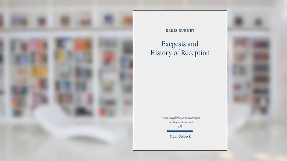 Exegesis and History of Reception: Reading the New Testament Today With the Readers of the Past (Wissenschaftliche Untersuchungen zum Neuen Testament, 455), written by Regis Burnet