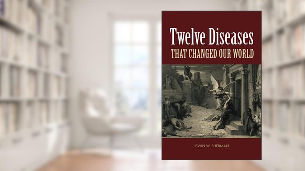 Twelve Diseases that Changed Our World (ASM Books), written by Irwin W. Sherman