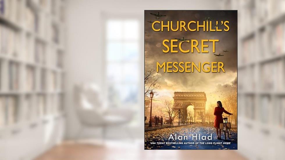 Churchill's Secret Messenger: A WW2 Novel of Spies & the French Resistance, written by Alan Hlad