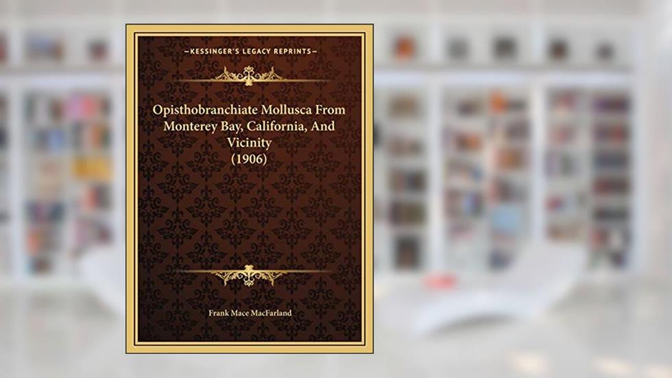 Opisthobranchiate Mollusca From Monterey Bay, California, And Vicinity (1906), written by Frank Mace Macfarland