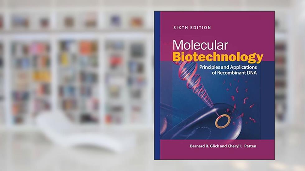 Molecular Biotechnology: Principles and Applications of Recombinant DNA (ASM Books), written by Bernard R. Glick; Cheryl L. Patten