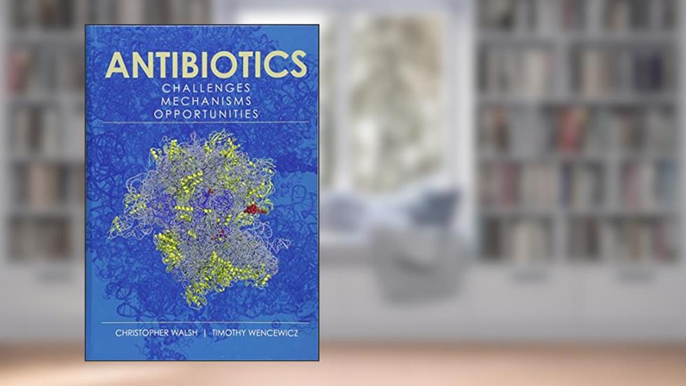 Antibiotics: Challenges, Mechanisms, Opportunities (ASM Books), written by Christopher Walsh; Timothy Wencewicz