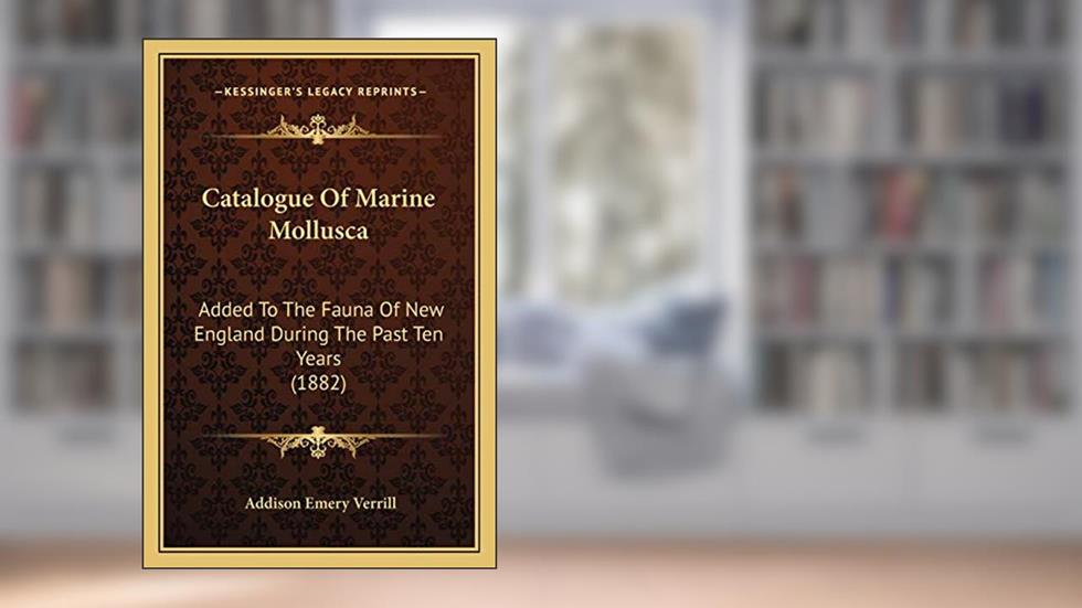 Catalogue Of Marine Mollusca: Added To The Fauna Of New England During The Past Ten Years (1882), written by Addison Emery Verrill
