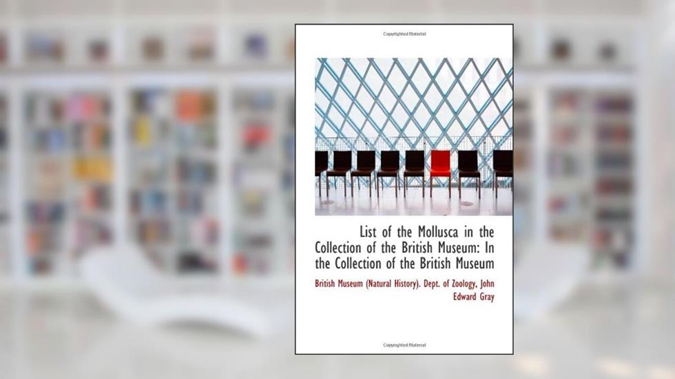 List of the Mollusca in the Collection of the British Museum: In the Collection of the British Museu, written by Museum (Natural History). Dept. of Zoology, John E, British