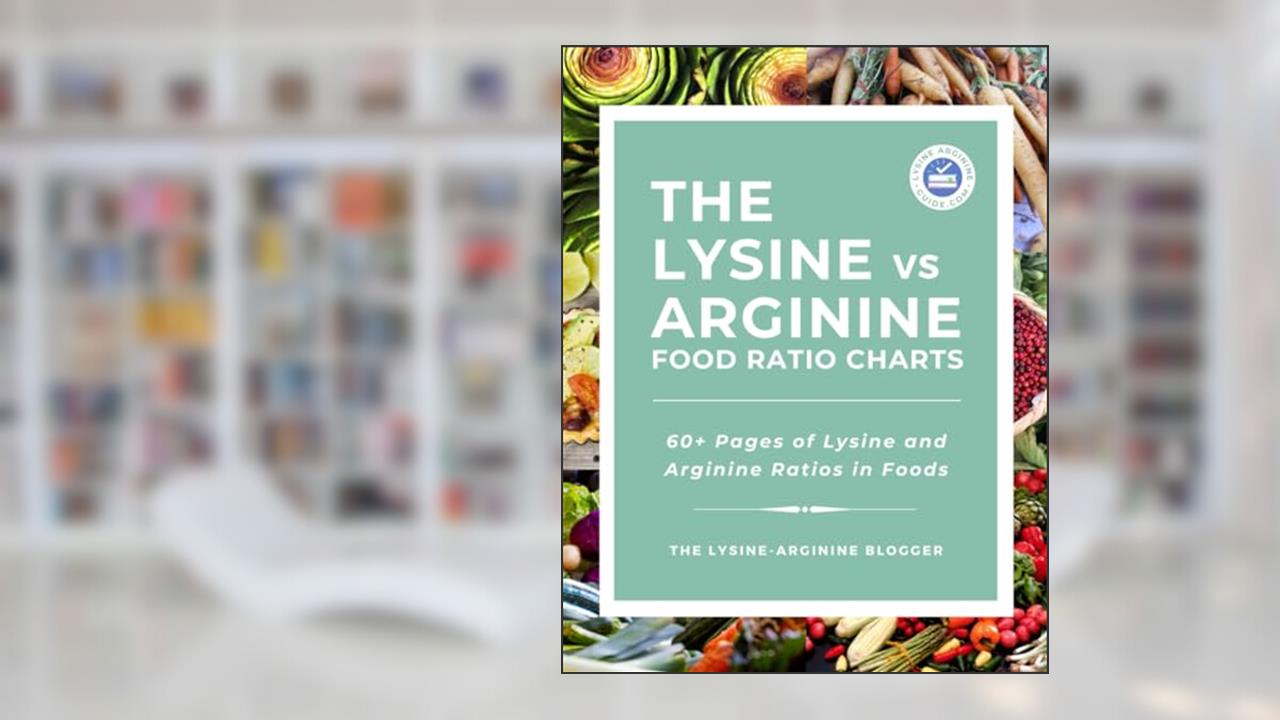 The Lysine vs Arginine Food Ratio Charts: 60+ Pages of Lysine and Arginine Ratios in Foods, written by Lysine-Arginine Blogger
